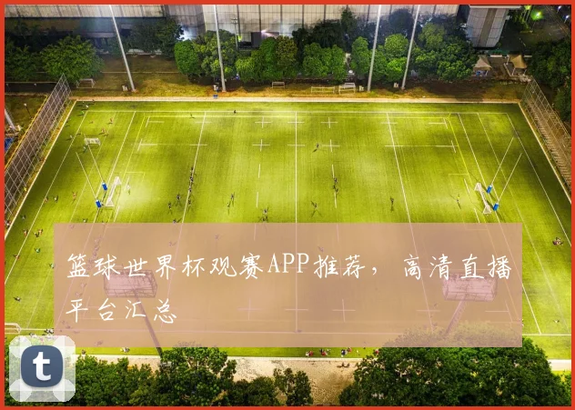 篮球世界杯观赛APP推荐,高清直播平台汇总