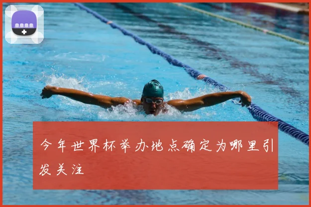 今年世界杯举办地点确定为哪里引发关注