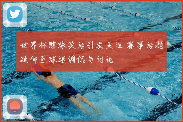 世界杯赌球笑话引发关注 赛事话题延伸至球迷调侃与讨论