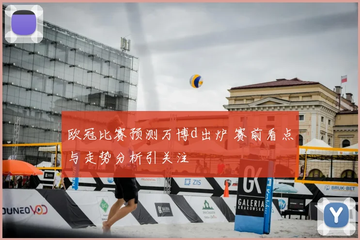欧冠比赛预测万博d出炉 赛前看点与走势分析引关注