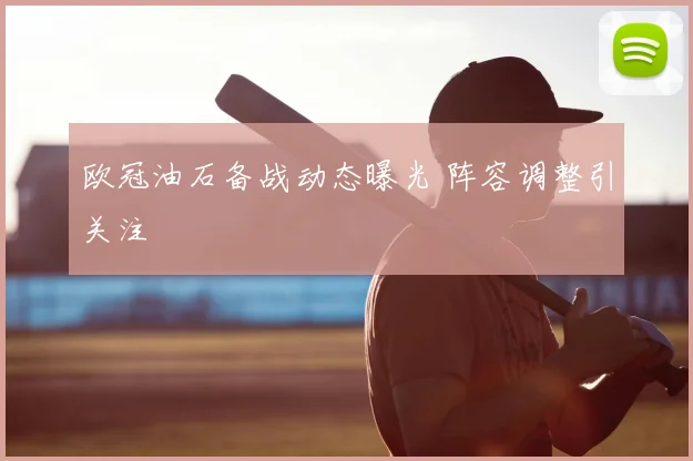 欧冠油石备战动态曝光 阵容调整引关注