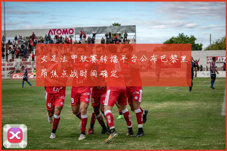 女足法甲联赛转播平台公布巴黎里昂焦点战时间确定