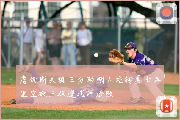 詹姆斯关键三分助湖人逆转勇士库里空砍三双遭遇两连败