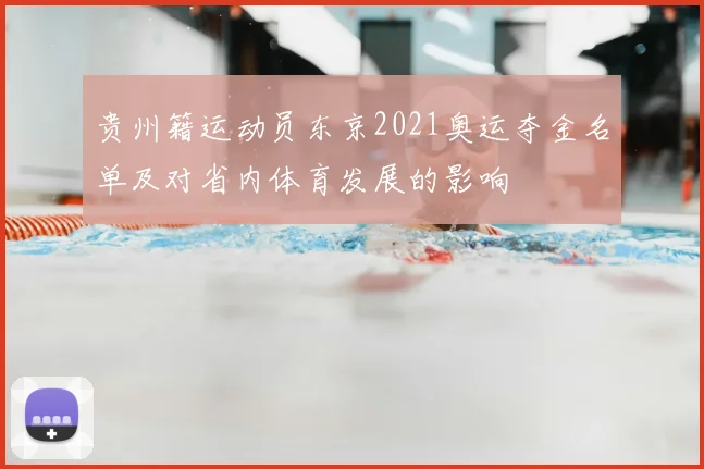 贵州籍运动员东京2021奥运夺金名单及对省内体育发展的影响