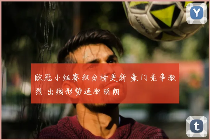 欧冠小组赛积分榜更新 豪门竞争激烈 出线形势逐渐明朗