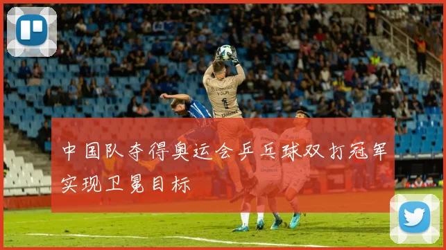 中国队夺得奥运会乒乓球双打冠军实现卫冕目标