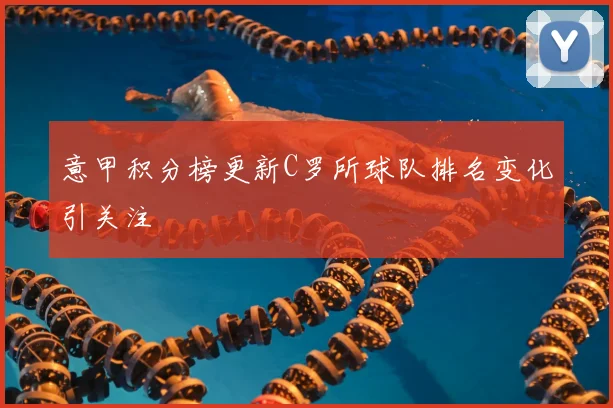 意甲积分榜更新C罗所球队排名变化引关注