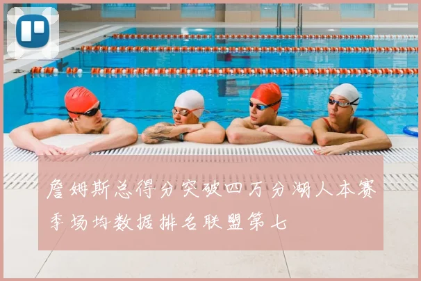 詹姆斯总得分突破四万分湖人本赛季场均数据排名联盟第七