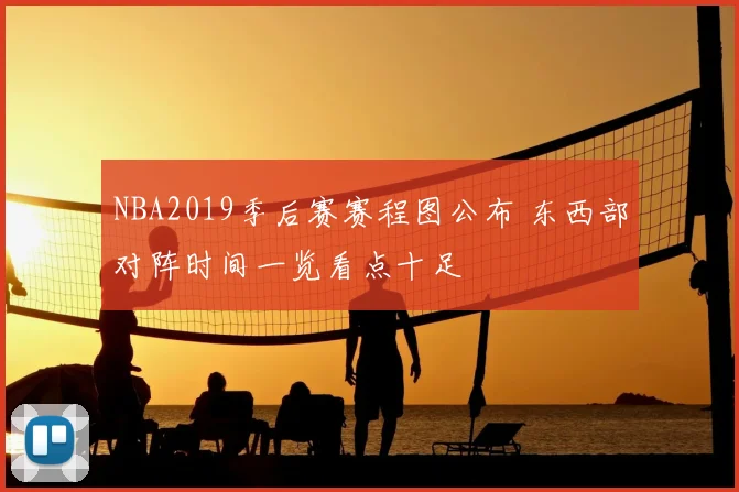 NBA2019季后赛赛程图公布 东西部对阵时间一览看点十足