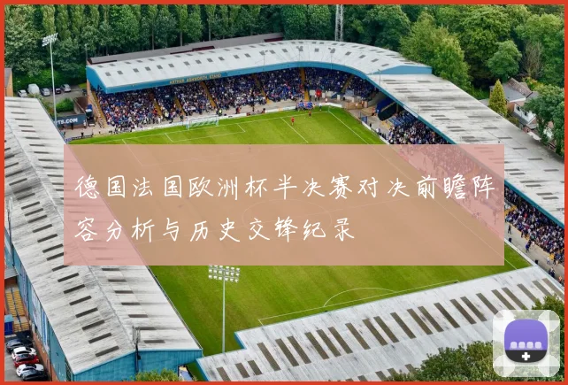 德国法国欧洲杯半决赛对决前瞻阵容分析与历史交锋纪录