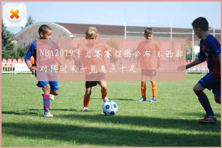 NBA2019季后赛赛程图公布 东西部对阵时间一览看点十足