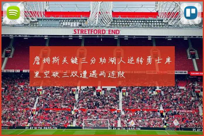 詹姆斯关键三分助湖人逆转勇士库里空砍三双遭遇两连败