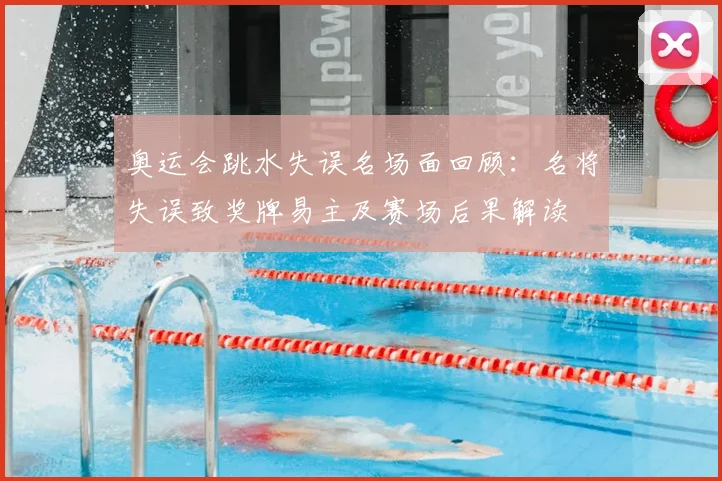 奥运会跳水失误名场面回顾：名将失误致奖牌易主及赛场后果解读