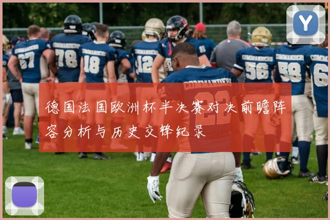 德国法国欧洲杯半决赛对决前瞻阵容分析与历史交锋纪录