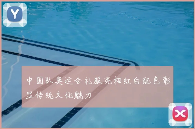 中国队奥运会礼服亮相红白配色彰显传统文化魅力