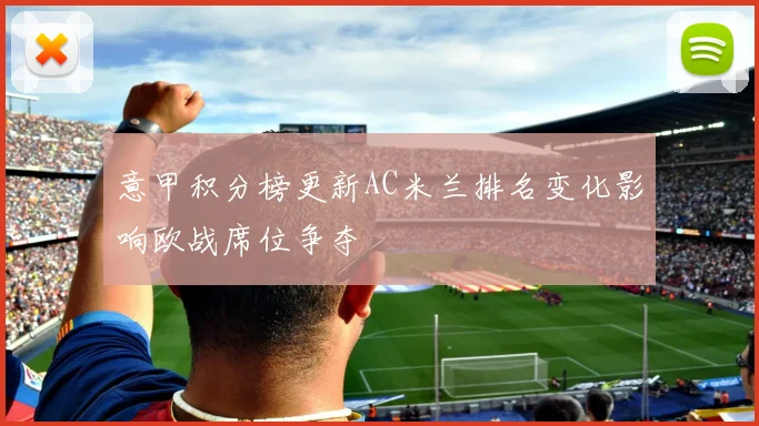 意甲积分榜更新AC米兰排名变化影响欧战席位争夺