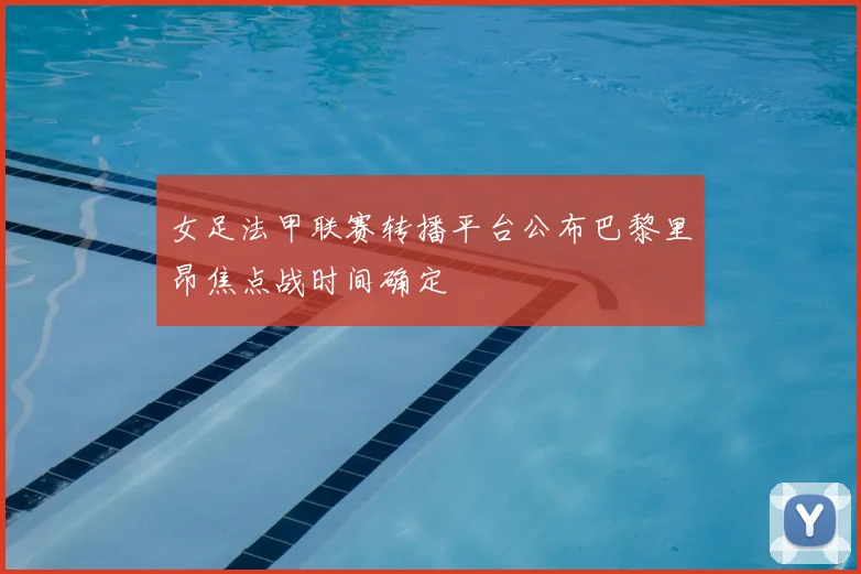 女足法甲联赛转播平台公布巴黎里昂焦点战时间确定