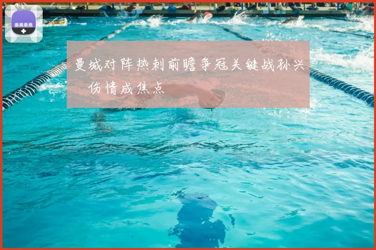 曼城对阵热刺前瞻争冠关键战孙兴慜伤情成焦点