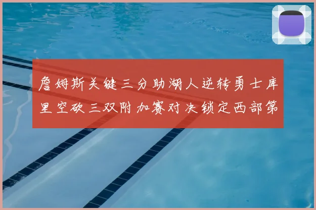 詹姆斯关键三分助湖人逆转勇士库里空砍三双附加赛对决锁定西部第九