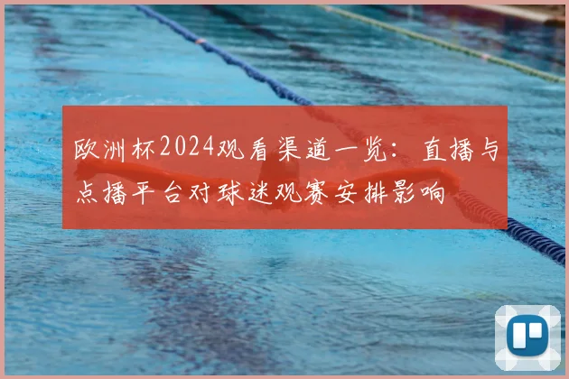 欧洲杯2024观看渠道一览:直播与点播平台对球迷观赛安排影响